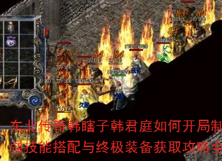 东北传奇韩瞎子韩君庭如何开局制霸?最强技能搭配与终极装备获取攻略全解析 东北传奇韩瞎子韩君庭如何开局制霸?最强技能搭配与终极装备获取攻略全解析