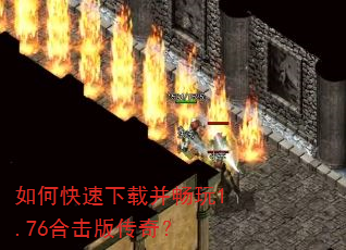 如何快速下载并畅玩1.76合击版传奇? 如何快速下载并畅玩1.76合击版传奇?