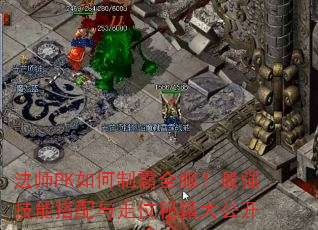 法师PK如何制霸全服?最强技能搭配与走位秘籍大公开 法师PK如何制霸全服?最强技能搭配与走位秘籍大公开