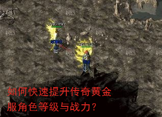 如何快速提升传奇黄金服角色等级与战力? 如何快速提升传奇黄金服角色等级与战力?