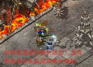如何快速提升角色战力?龙传奇最强装备获取攻略大揭秘 如何快速提升角色战力?龙传奇最强装备获取攻略大揭秘