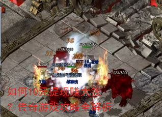 如何10元提现赚大钱?传奇游戏攻略全解析 如何10元提现赚大钱?传奇游戏攻略全解析