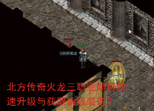 北方传奇火龙三职业如何快速升级与获取顶级装备? 北方传奇火龙三职业如何快速升级与获取顶级装备?