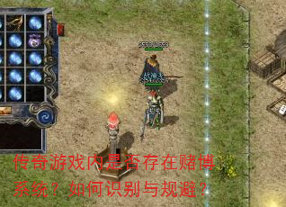 传奇游戏内是否存在赌博系统?如何识别与规避? 传奇游戏内是否存在赌博系统?如何识别与规避?
