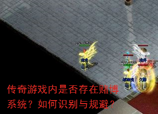 传奇游戏内是否存在赌博系统?如何识别与规避? 传奇游戏内是否存在赌博系统?如何识别与规避?