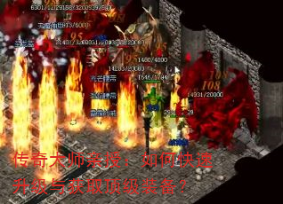 传奇大师亲授:如何快速升级与获取顶级装备? 传奇大师亲授:如何快速升级与获取顶级装备?