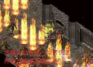 传奇大师亲授:如何快速升级与获取顶级装备? 传奇大师亲授:如何快速升级与获取顶级装备?