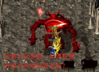 传奇大师亲授:如何快速升级与获取顶级装备? 传奇大师亲授:如何快速升级与获取顶级装备?