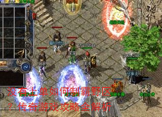 没有上单如何制霸野区?传奇游戏攻略全解析 没有上单如何制霸野区?传奇游戏攻略全解析