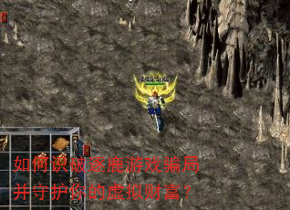 如何识破逐鹿游戏骗局并守护你的虚拟财富? 如何识破逐鹿游戏骗局并守护你的虚拟财富?