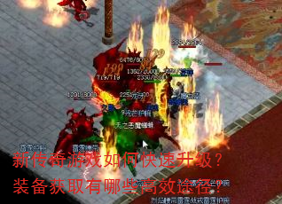新传奇游戏如何快速升级?装备获取有哪些高效途径? 新传奇游戏如何快速升级?装备获取有哪些高效途径?