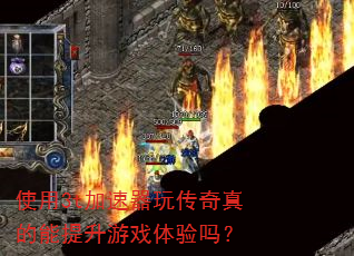 使用3t加速器玩传奇真的能提升游戏体验吗? 使用3t加速器玩传奇真的能提升游戏体验吗?