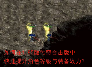 如何在1.85版传奇合击版中快速提升角色等级与装备战力? 如何在1.85版传奇合击版中快速提升角色等级与装备战力?