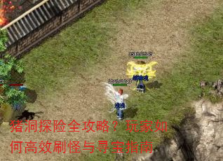 猪洞探险全攻略?玩家如何高效刷怪与寻宝指南 猪洞探险全攻略?玩家如何高效刷怪与寻宝指南