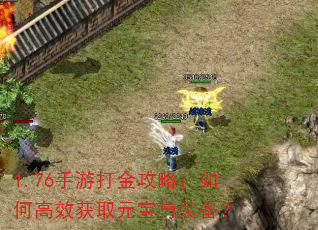 1.76手游打金攻略:如何高效获取元宝与装备? 1.76手游打金攻略:如何高效获取元宝与装备?