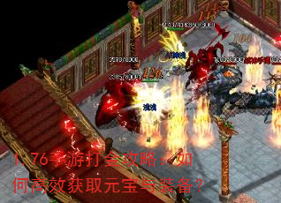 1.76手游打金攻略:如何高效获取元宝与装备? 1.76手游打金攻略:如何高效获取元宝与装备?