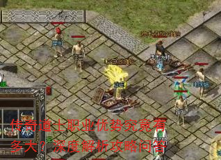 传奇道士职业优势究竟有多大?深度解析攻略问答 传奇道士职业优势究竟有多大?深度解析攻略问答