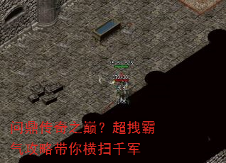 问鼎传奇之巅?超拽霸气攻略带你横扫千军 问鼎传奇之巅?超拽霸气攻略带你横扫千军