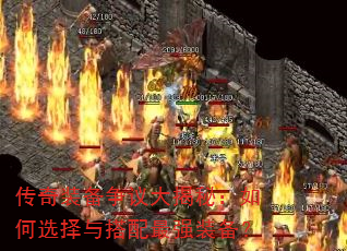 传奇装备争议大揭秘:如何选择与搭配最强装备? 传奇装备争议大揭秘:如何选择与搭配最强装备?