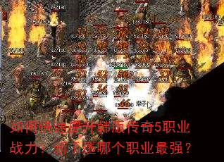 如何快速提升韩版传奇5职业战力?新手选哪个职业最强? 如何快速提升韩版传奇5职业战力?新手选哪个职业最强?