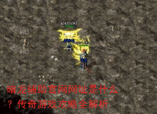 暗龙辅助官网网址是什么?传奇游戏攻略全解析 暗龙辅助官网网址是什么?传奇游戏攻略全解析