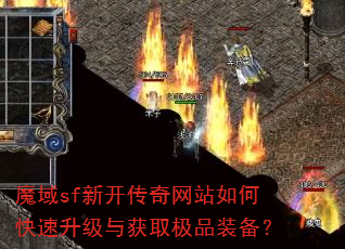 魔域sf新开传奇网站如何快速升级与获取极品装备? 魔域sf新开传奇网站如何快速升级与获取极品装备?
