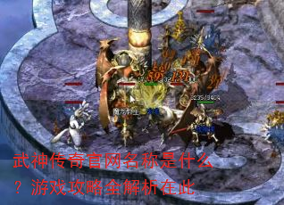武神传奇官网名称是什么?游戏攻略全解析在此 武神传奇官网名称是什么?游戏攻略全解析在此