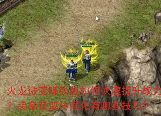 火龙微变赚钱版如何快速提升战力?装备获取与强化有哪些技巧? 火龙微变赚钱版如何快速提升战力?装备获取与强化有哪些技巧?