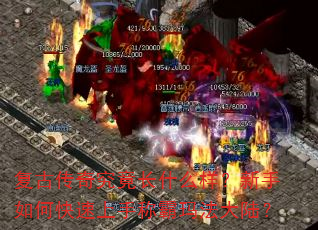 复古传奇究竟长什么样?新手如何快速上手称霸玛法大陆? 复古传奇究竟长什么样?新手如何快速上手称霸玛法大陆?
