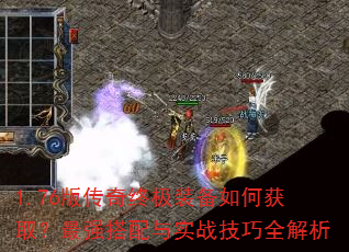 1.76版传奇终极装备如何获取?最强搭配与实战技巧全解析 1.76版传奇终极装备如何获取?最强搭配与实战技巧全解析