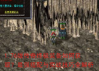 1.76版传奇终极装备如何获取?最强搭配与实战技巧全解析 1.76版传奇终极装备如何获取?最强搭配与实战技巧全解析