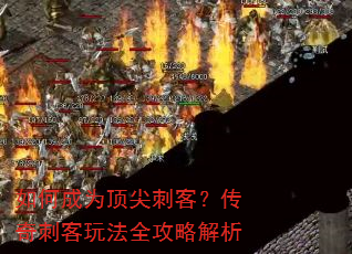 如何成为顶尖刺客?传奇刺客玩法全攻略解析 如何成为顶尖刺客?传奇刺客玩法全攻略解析