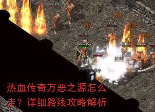 热血传奇万恶之源怎么走?详细路线攻略解析 热血传奇万恶之源怎么走?详细路线攻略解析