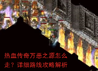 热血传奇万恶之源怎么走?详细路线攻略解析 热血传奇万恶之源怎么走?详细路线攻略解析