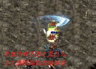热血传奇万恶之源怎么走?详细路线攻略解析 热血传奇万恶之源怎么走?详细路线攻略解析