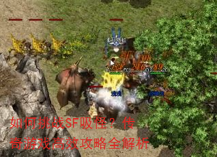 如何挑战SF吸怪?传奇游戏高效攻略全解析 如何挑战SF吸怪?传奇游戏高效攻略全解析