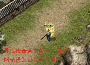 寻找传奇合击版本,哪个网站资源更优质可靠? 寻找传奇合击版本,哪个网站资源更优质可靠?