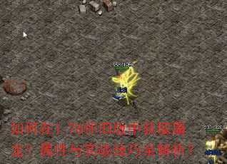 如何在1.76怀旧版中获取屠龙?属性与实战技巧全解析? 如何在1.76怀旧版中获取屠龙?属性与实战技巧全解析?