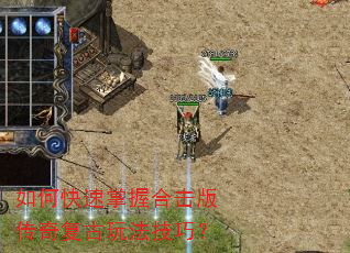 如何快速掌握合击版传奇复古玩法技巧? 如何快速掌握合击版传奇复古玩法技巧?