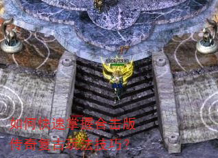 如何快速掌握合击版传奇复古玩法技巧? 如何快速掌握合击版传奇复古玩法技巧?