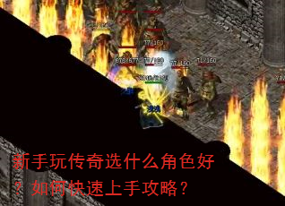 新手玩传奇选什么角色好?如何快速上手攻略? 新手玩传奇选什么角色好?如何快速上手攻略?