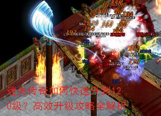 迷失传奇如何快速升到120级?高效升级攻略全解析 迷失传奇如何快速升到120级?高效升级攻略全解析