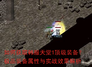 如何获取韩服天堂1顶级装备?极品装备属性与实战效果解析 如何获取韩服天堂1顶级装备?极品装备属性与实战效果解析