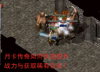 月卡传奇如何快速提升战力与获取稀有装备? 月卡传奇如何快速提升战力与获取稀有装备?
