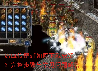 热血传奇sf如何下载安装?完整步骤与常见问题解答 热血传奇sf如何下载安装?完整步骤与常见问题解答