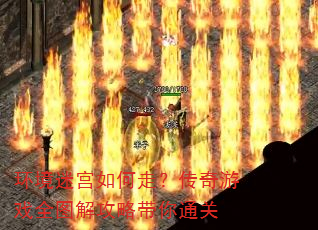 环境迷宫如何走?传奇游戏全图解攻略带你通关 环境迷宫如何走?传奇游戏全图解攻略带你通关