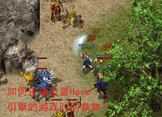 如何正确设置Hero引擎的游戏时间参数? 如何正确设置Hero引擎的游戏时间参数?