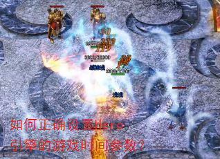 如何正确设置Hero引擎的游戏时间参数? 如何正确设置Hero引擎的游戏时间参数?