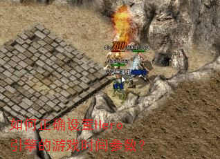 如何正确设置Hero引擎的游戏时间参数? 如何正确设置Hero引擎的游戏时间参数?