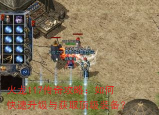 火龙117传奇攻略:如何快速升级与获取顶级装备? 火龙117传奇攻略:如何快速升级与获取顶级装备?